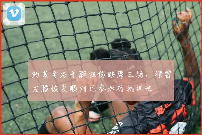 约基奇右手腕扭伤缺席三场,穆雷左膝恢复顺利已参加对抗训练